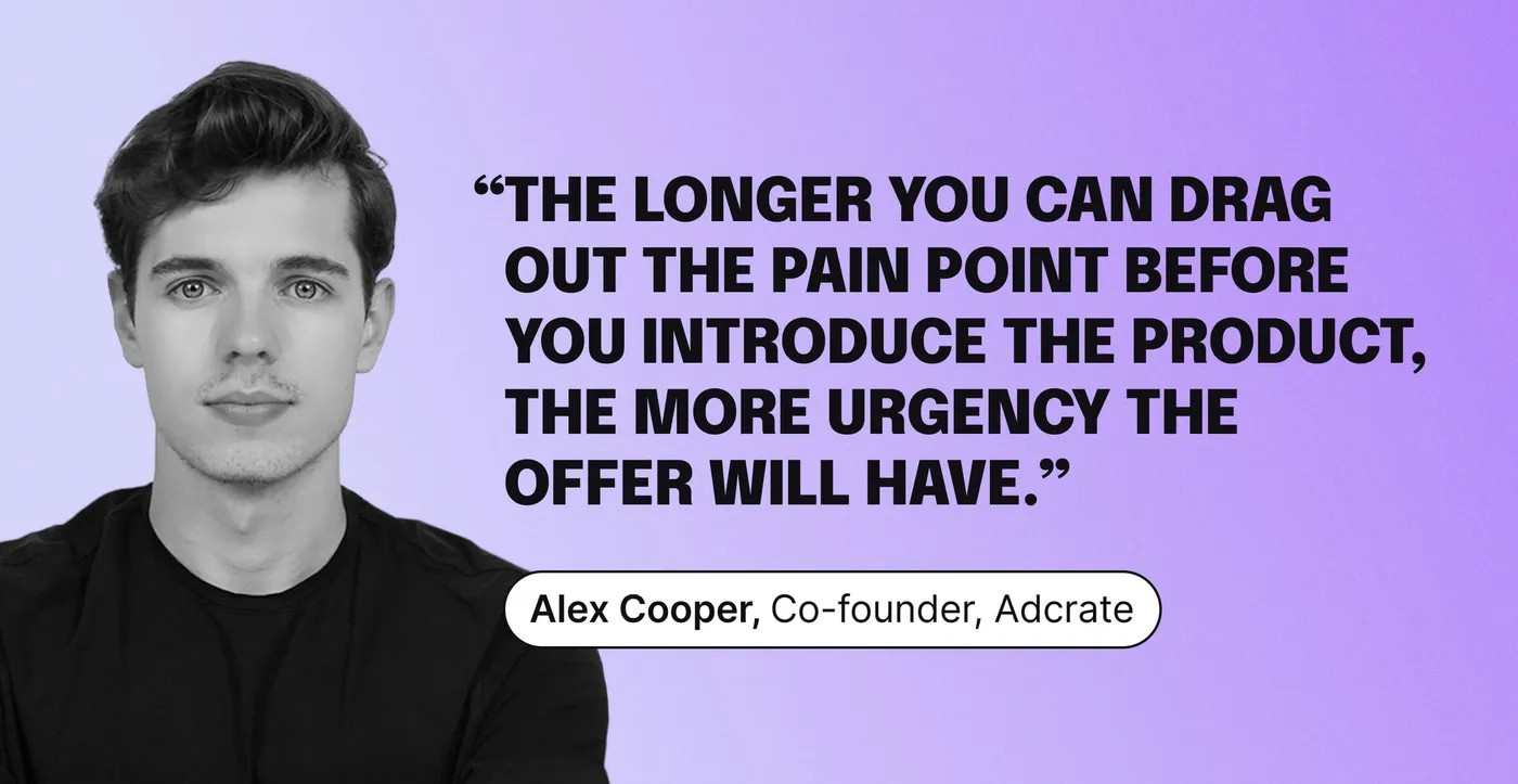 Alex Cooper performance marketing advice: “The longer you can drag out the pain point before you introduce the product, the more urgency the offer will have.”]